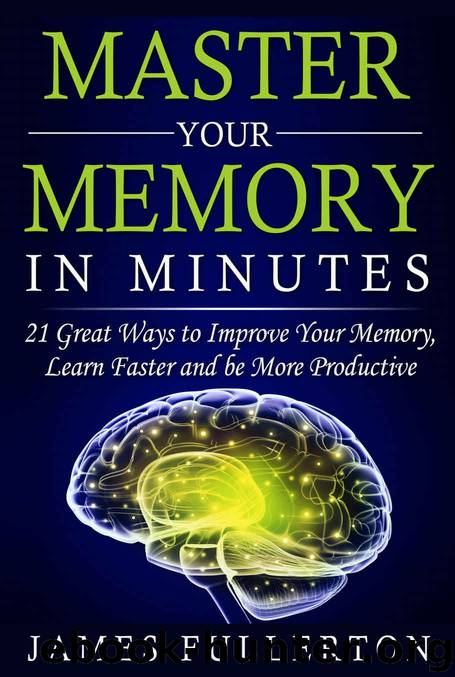 Memory Improvement: Master your Memory in Minutes : 21 Great Ways to Improve Your Memory, Learn Faster and be More Productive by James Fullerton