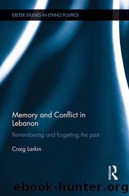 Memory and Conflict in Lebanon: Remembering and Forgetting the Past by Craig Larkin