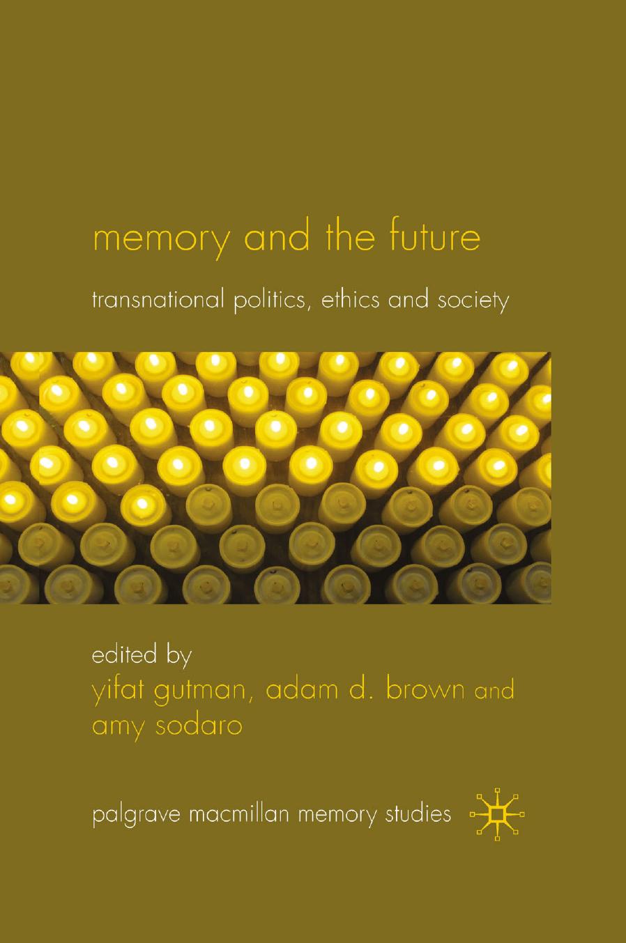 Memory and the Future: Transnational Politics, Ethics and Society by Yifat Gutman Adam D. Brown PhD Amy Sodaro (eds.)