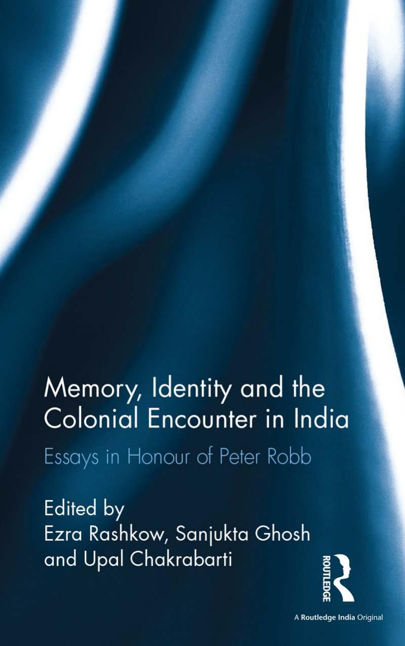 Memory, Identity and the Colonial Encounter in India: Essays in Honour of Peter Robb by Ezra Rashkow Sanjukta Ghosh and Upal Chakrabarti