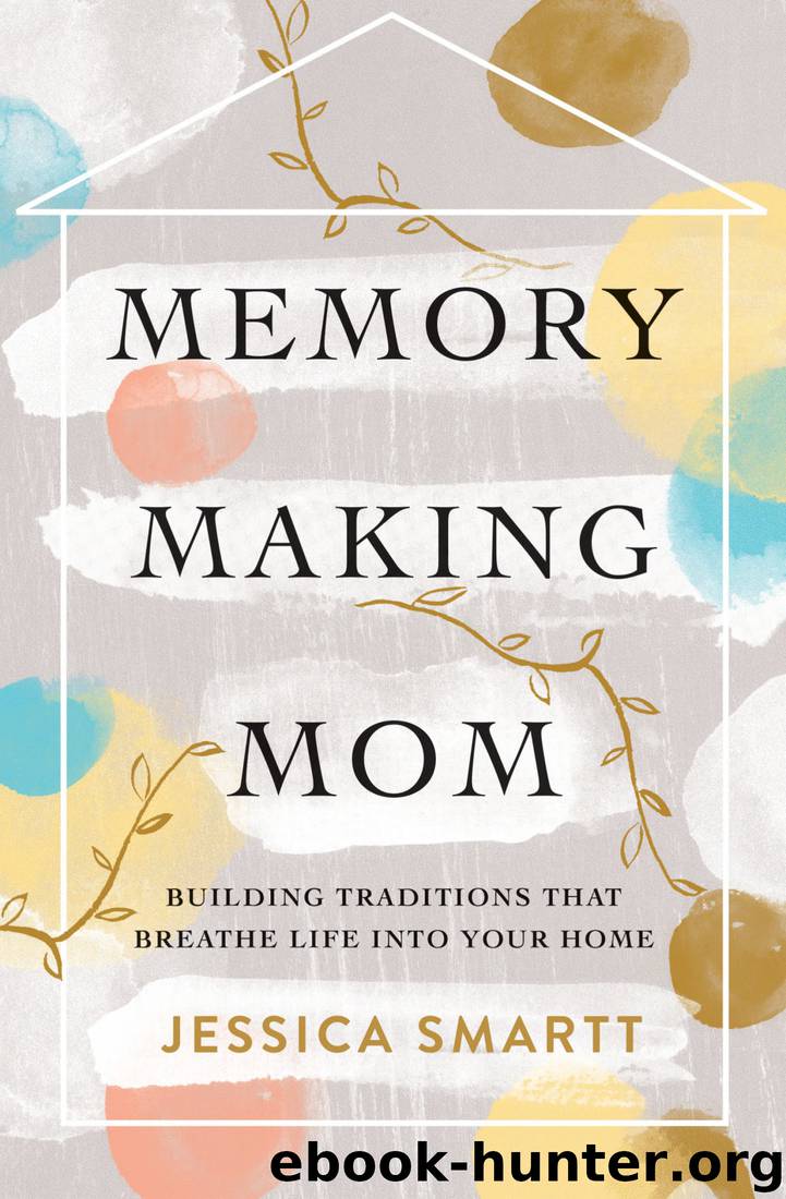 Memory-Making Mom: Building Traditions That Breathe Life Into Your Home by Jessica Smartt