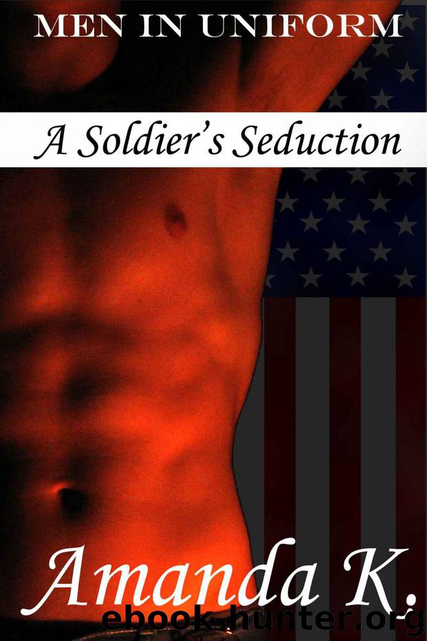 Men in Uniform: A Soldier's Seduction (A Curvy BBW's Erotic Military Sex Adventure) by K. Amanda