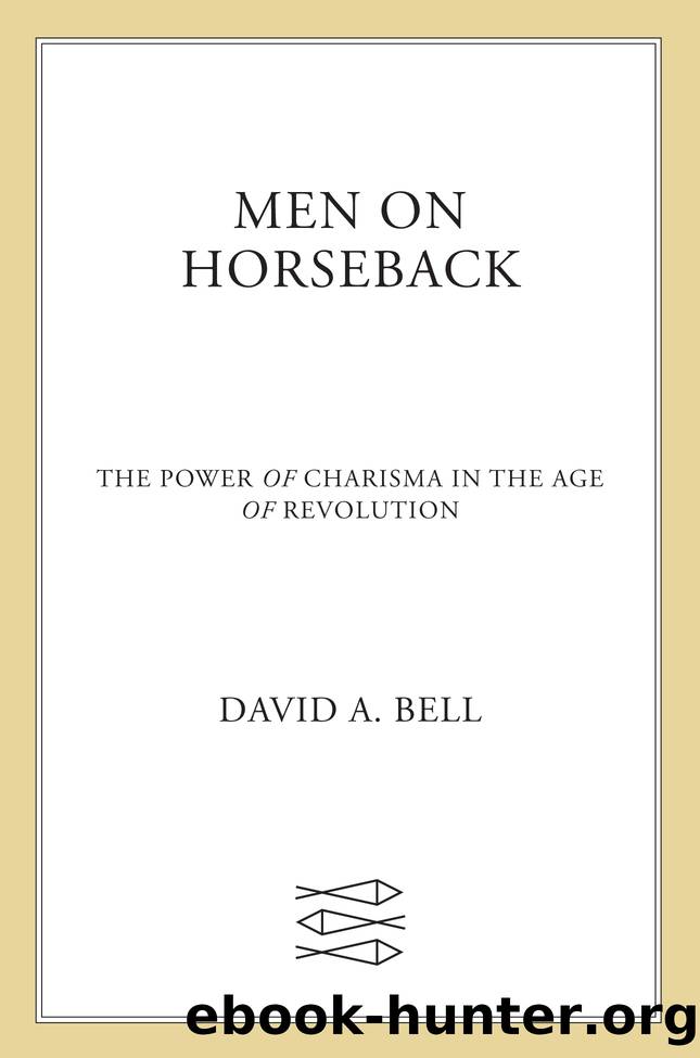 Men on Horseback--The Power of Charisma in the Age of Revolution by David A. Bell