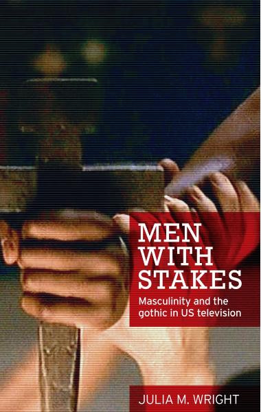Men with stakes: Masculinity and the gothic in US television by Julia Wright
