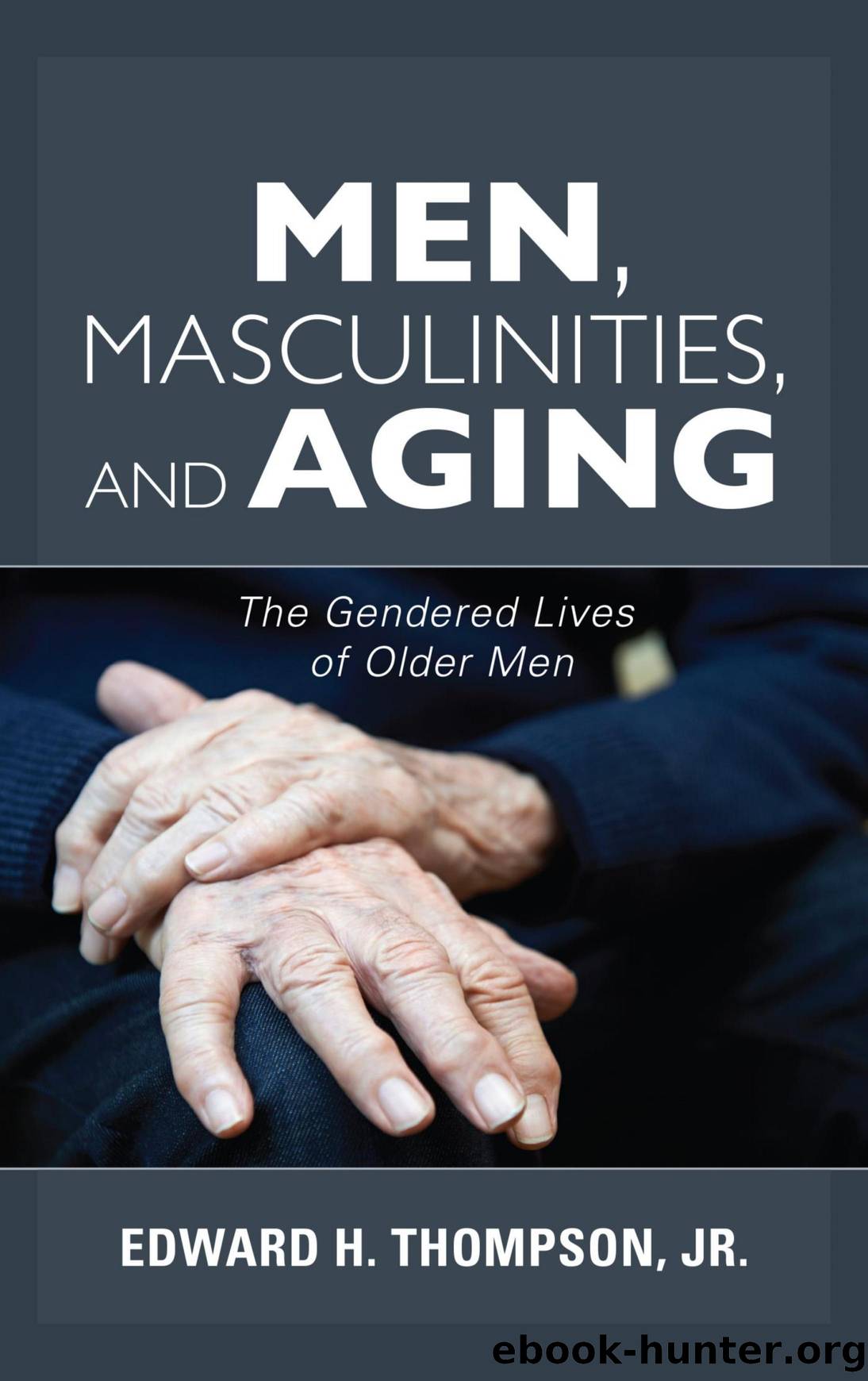 Men, Masculinities, and Aging: The Gendered Lives of Older Men by Edward H. Thompson Jr