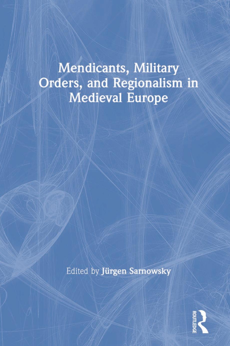Mendicants, Military Orders, and Regionalism in Medieval Europe by Jürgen Sarnowsky (editor)
