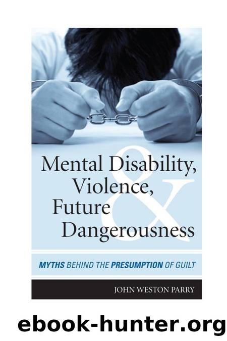 Mental Disability, Violence, and Future Dangerousness : Myths Behind the Presumption of Guilt by John Weston Parry