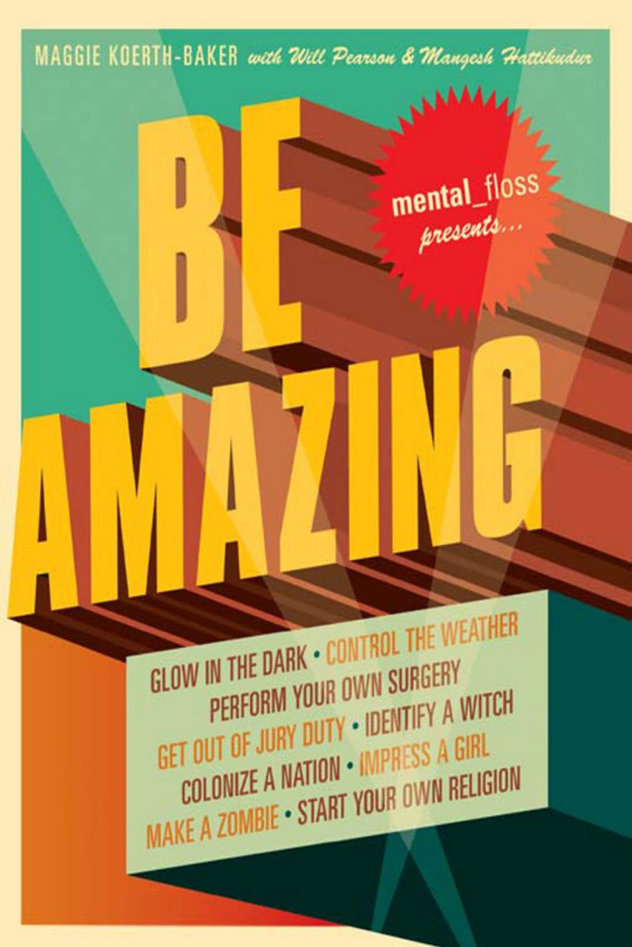 Mental Floss Presents Be Amazing: Glow in the Dark, Control the Weather, Perform Your Own Surgery, Get Out of Jury Duty, Identify a Witch, Colonize a Nation, Impress a Girl, Make a by Maggie Koerth-Baker Will Pearson Mangesh Hattikudur