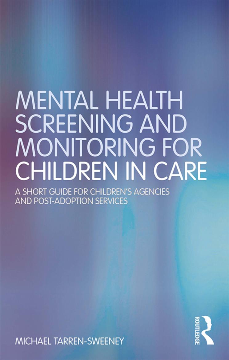 Mental Health Screening and Monitoring for Children in Care: A Short Guide for Childrenâs Agencies and Post-Adoption Services by Michael Tarren-Sweeney