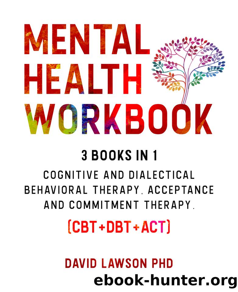 Mental Health Workbook: 3 Books in 1: Cognitive and Dialectical Behavioral Therapy, Acceptance and Commitment Therapy. (CBT+DBT+ACT) by Lawson PhD David