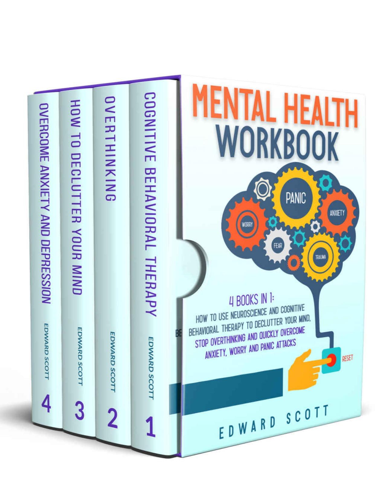 Mental Health Workbook: 4 Books In 1: How to Use Neuroscience and Cognitive Behavioral Therapy to Declutter Your Mind, Stop Overthinking and Quickly Overcome Anxiety, Worry and Panic Attacks by Edward Scott