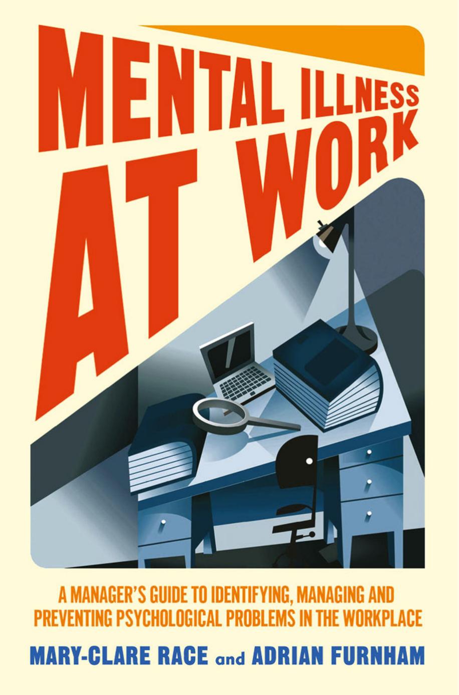 Mental Illness at Work: A Managerâs Guide to Identifying, Managing and Preventing Psychological Problems in the Workplace by Mary-Clare Race Adrian Furnham (auth.)