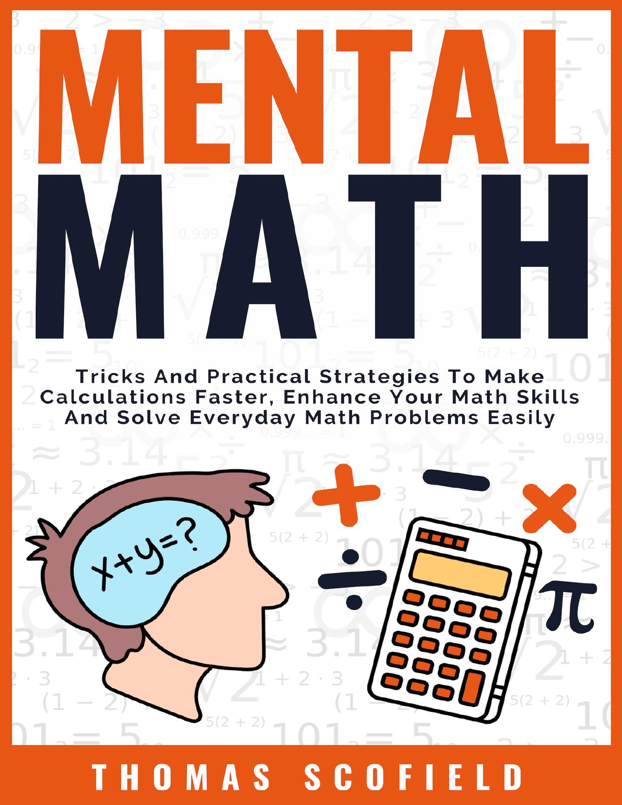 Mental Math: Tricks And Practical Strategies To Make Calculations Faster, Enhance Your Math Skills And Solve Everyday Math Problems Easily by Scofield Thomas