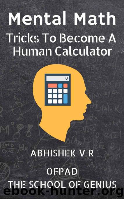 Mental Math: Tricks To Become A Human Calculator (For Speed Math, Math Tricks, Vedic Math Enthusiasts, GMAT, GRE, SAT Students & Case Interview Study Book 1) by V R Abhishek & - The School of Genius Ofpad
