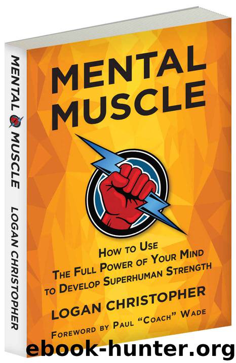 Mental Muscle: How to Use the Full Power of Your Mind to Develop Superhuman Strength by Logan Christopher & Paul Wade