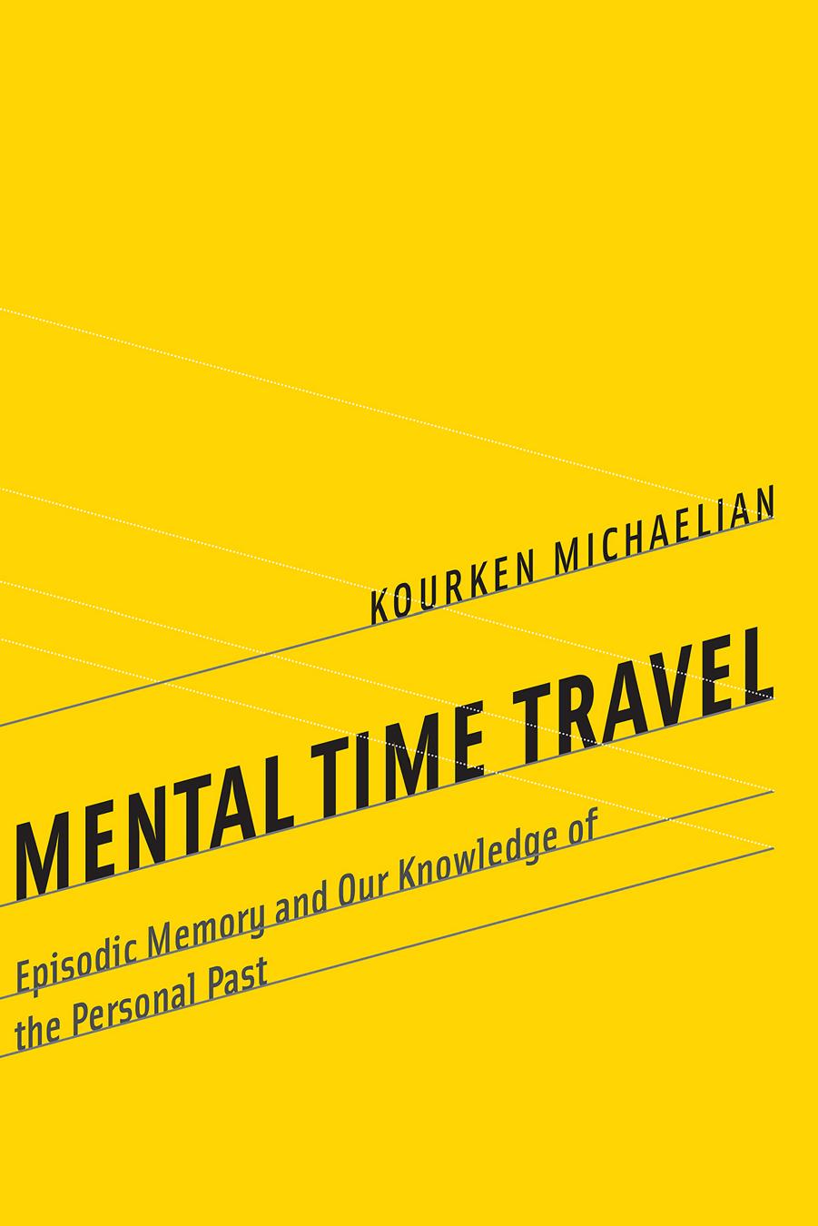 Mental Time Travel: Episodic Memory and Our Knowledge of the Personal Past (Repost) by Kourken Michaelian