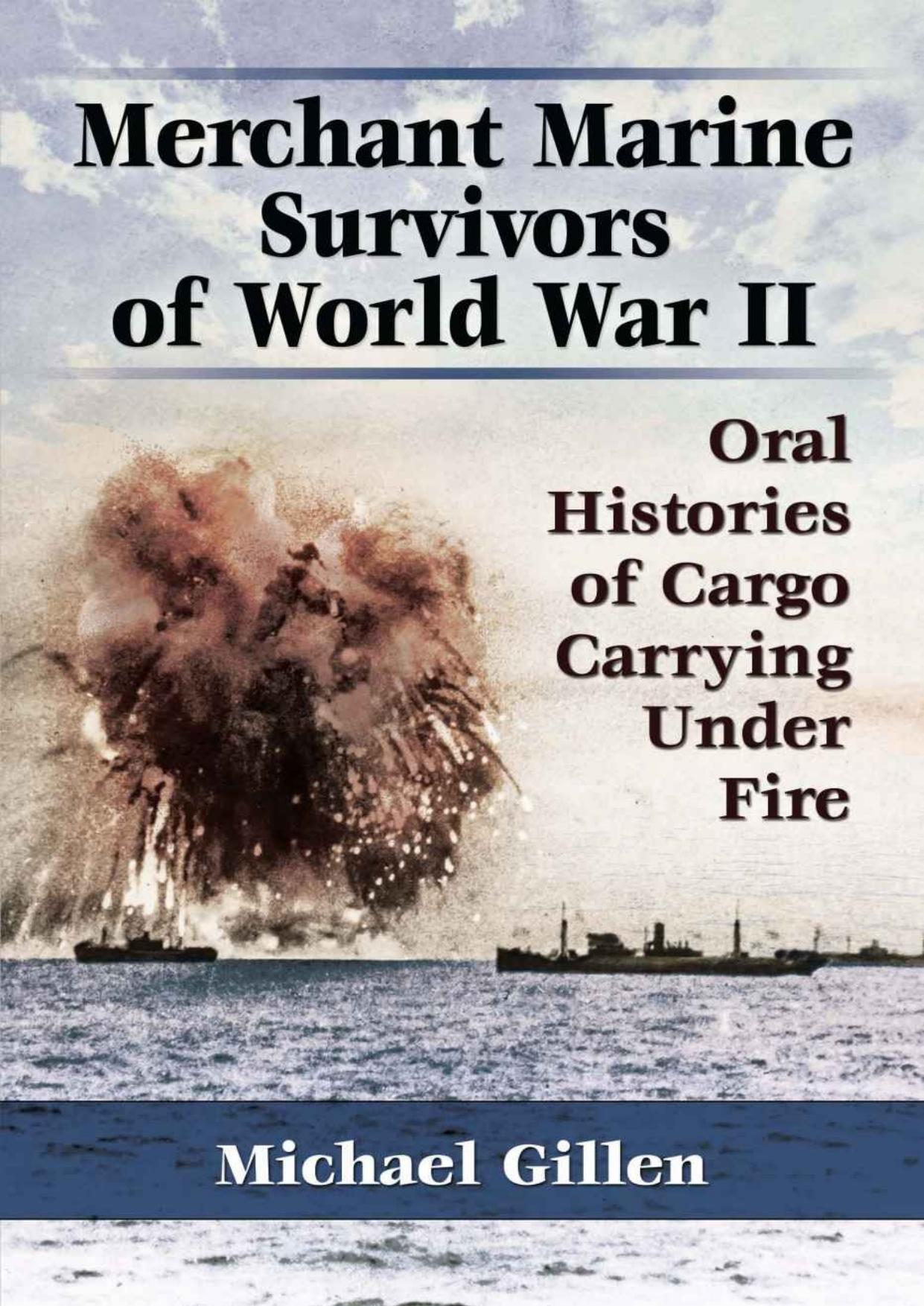 Merchant Marine Survivors of World War II: Oral Histories of Cargo Carrying Under Fire by Michael Gillen