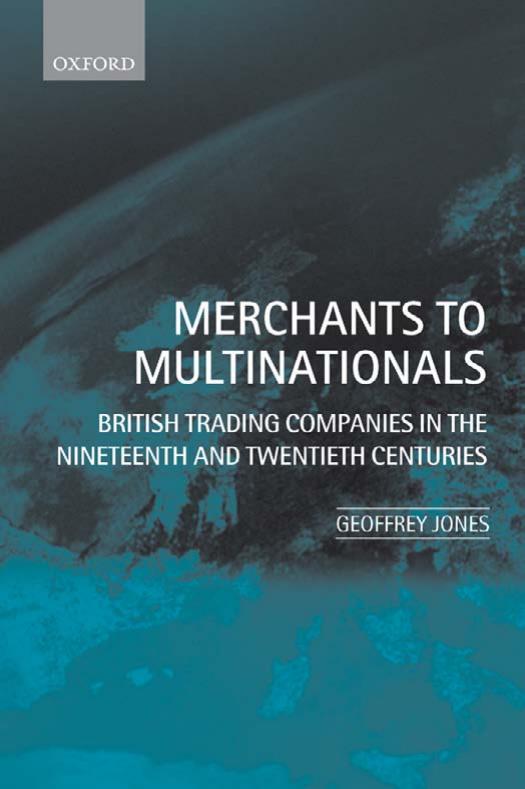Merchants to Multinationals: British Trading Companies in the Nineteenth and Twentieth Centuries by Geoffrey Jones