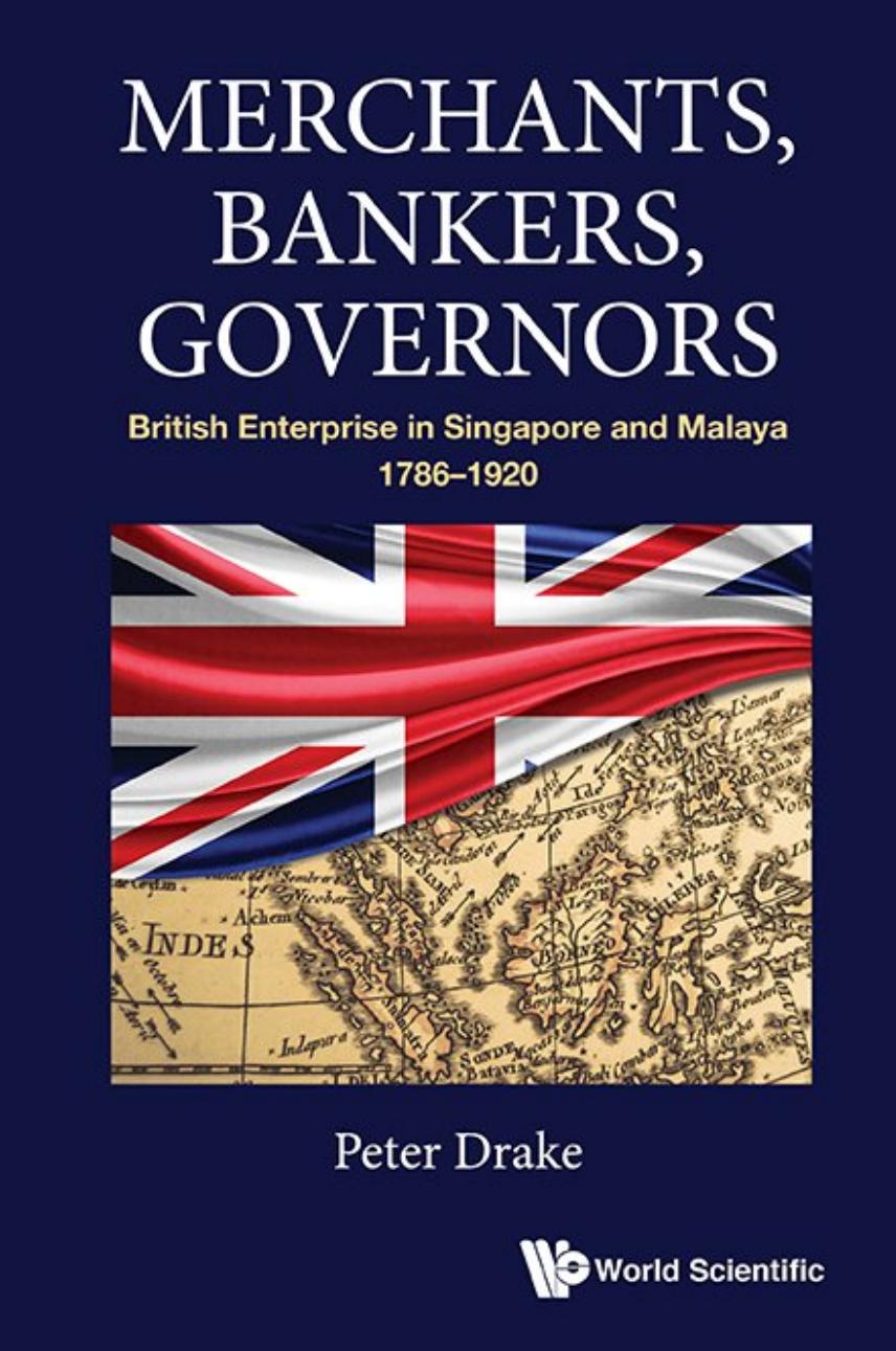 Merchants, Bankers, Governors: British Enterprise in Singapore and Malaya, 1786-1920 by Peter Joseph Drake