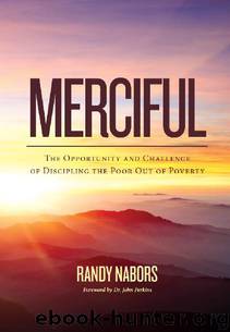 Merciful: The Opportunity and Challenge of Discipling the Poor Out of Poverty by Randy Nabors