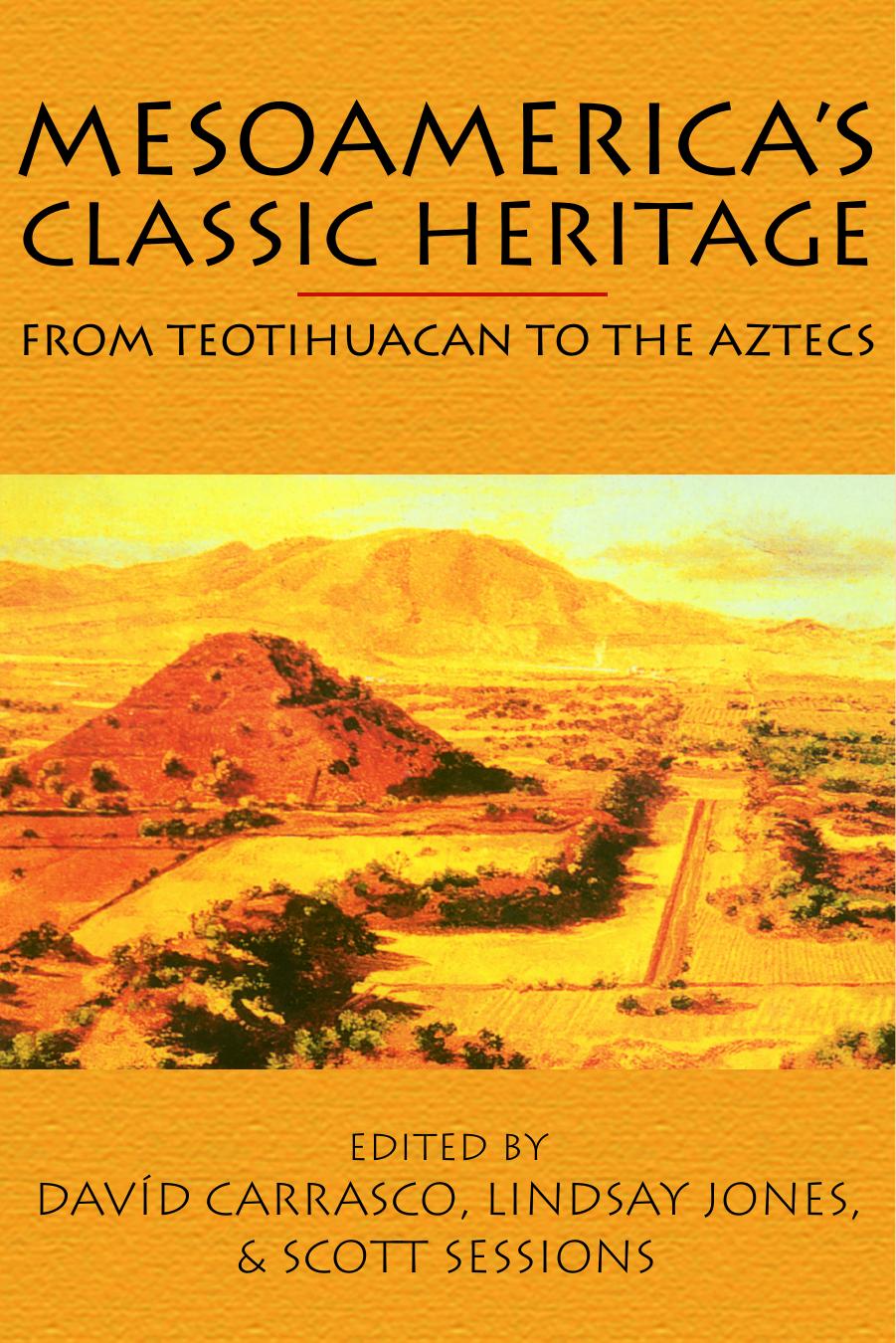 Mesoamerica's Classic Heritage: From Teotihuacan to the Aztecs by David Carrasco David Carrasco Lindsay Jones Scott Sessions