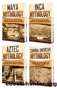Mesoamerican Mythology: A Captivating Guide to Maya Mythology, Aztec Mythology, Inca Mythology, and Central American Myths by Matt Clayton