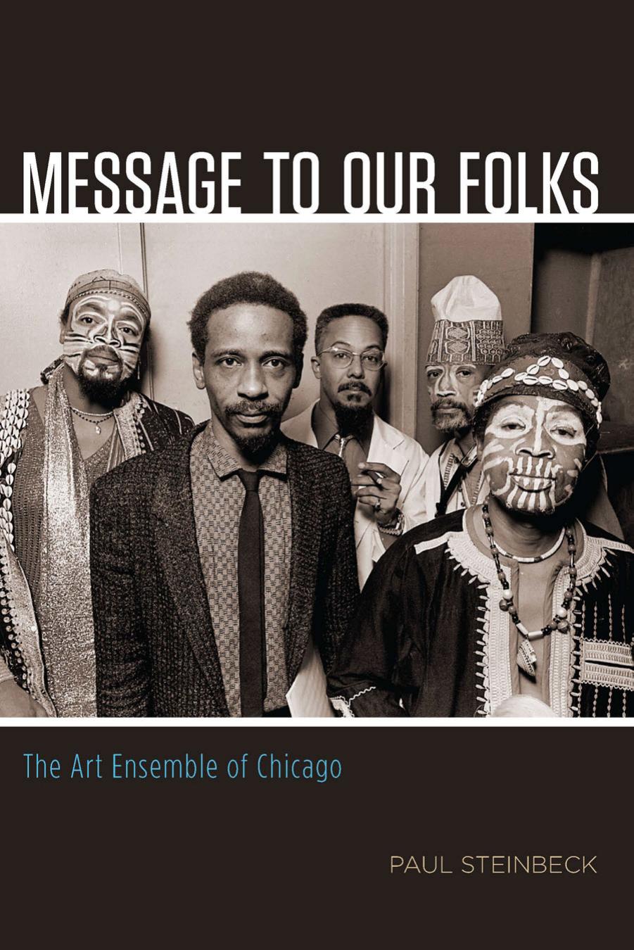 Message to Our Folks: The Art Ensemble of Chicago by Paul Steinbeck