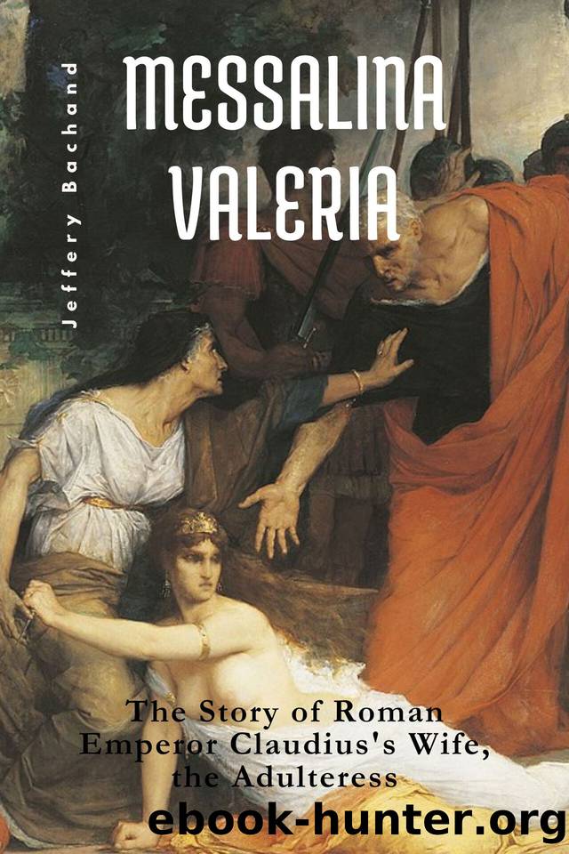 Messalina Valeria: The Story of Roman Emperor Claudius's Wife, the Adulteress by Bachand Jeffery
