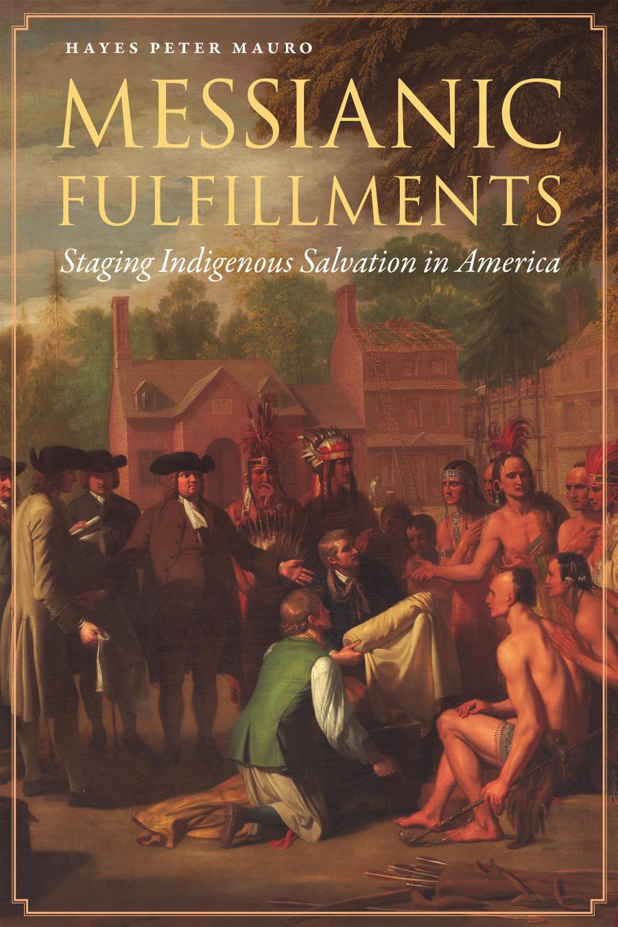 Messianic Fulfillments: Staging Indigenous Salvation in America by Hayes Peter Mauro