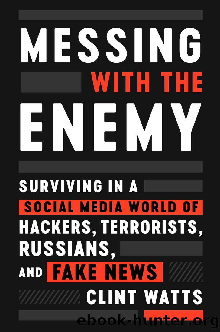 Messing With the Enemy: Surviving in a Social Media World of Hackers, Terrorists, Russians, and Fake News by Clint Watts