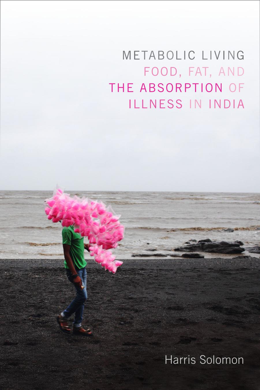 Metabolic Living: Food, Fat, and the Absorption of Illness in India (Critical Global Health: Evidence, Efficacy, Ethnography) by Harris Solomon
