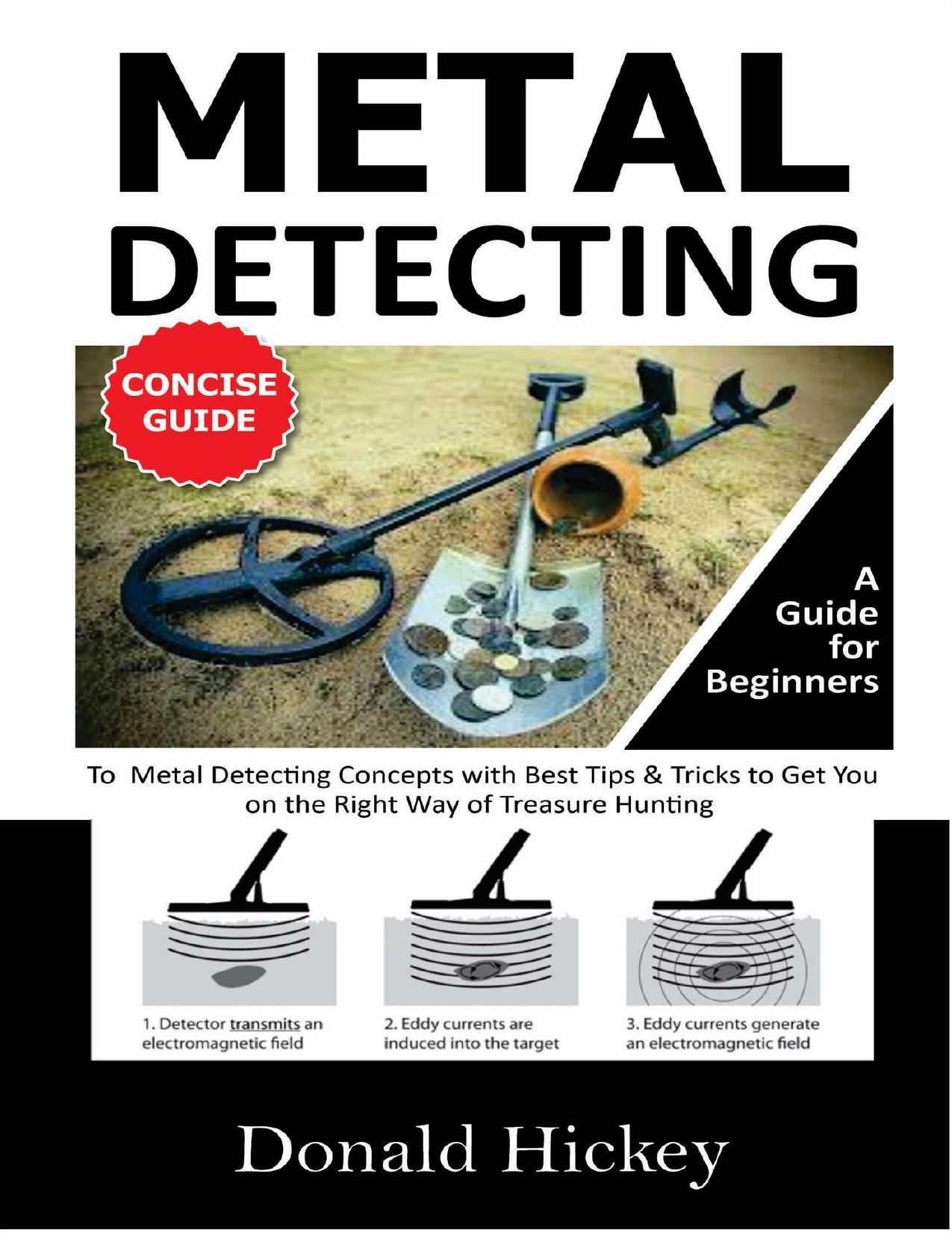 Metal Detecting Concise Guide: A Guide for Beginners To Metal Detecting Concepts with Best Tips & Tricks to Get You on the Right Way of Treasure Hunting by Hickey Donald