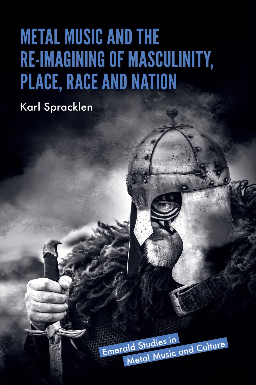 Metal Music and the Re-imagining of Masculinity, Place, Race and Nation by Karl Spracklen