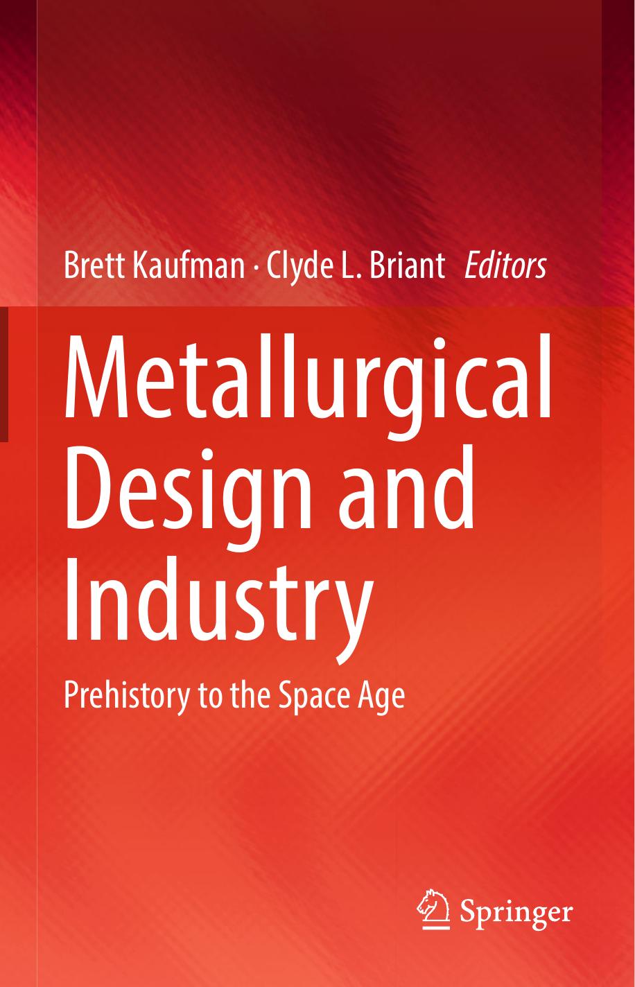 Metallurgical Design and Industry: Prehistory to the Space Age by Brett Kaufman Clyde L. Briant