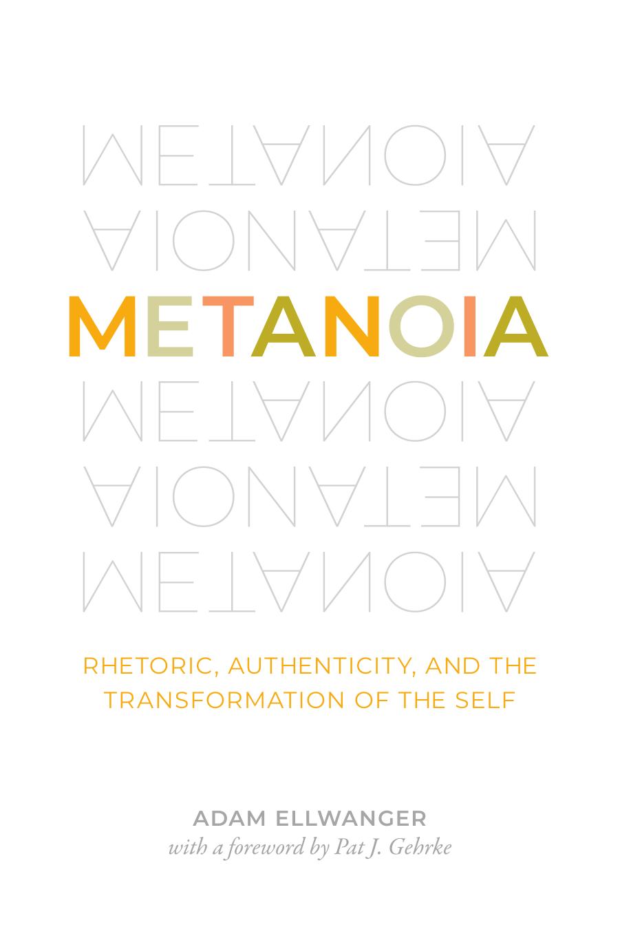 Metanoia : Rhetoric, Authenticity, and the Transformation of the Self by Adam Ellwanger
