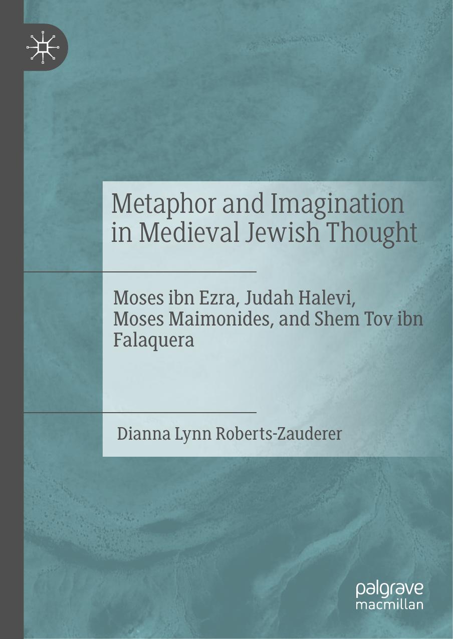 Metaphor and Imagination in Medieval Jewish Thought: Moses ibn Ezra, Judah Halevi, Moses Maimonides, and Shem Tov ibn Falaquera by Dianna Lynn Roberts-Zauderer