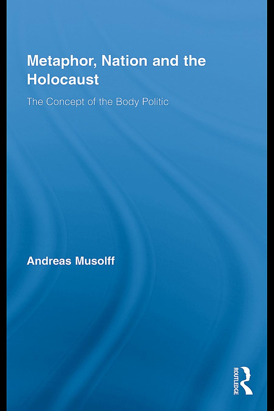 Metaphor, nation and the holocaust : the concept of the body politic by Andreas Musolff