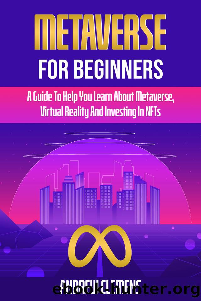 Metaverse For Beginners: A Guide To Help You Learn About Metaverse, Virtual Reality And Investing In NFTs by Clemens Andrew
