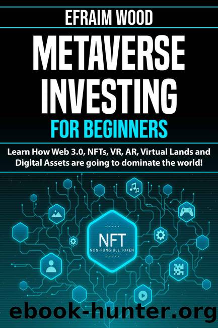 Metaverse Investing for Beginners Learn How Web 3.0, NFTs, VR, AR, Virtual Lands and Digital Assets are going to dominate the world! by Wood Efraim
