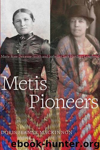 Metis Pioneers: Marie Rose Delorme Smith and Isabella Clark Hardisty Lougheed by Doris Jeanne MacKinnon