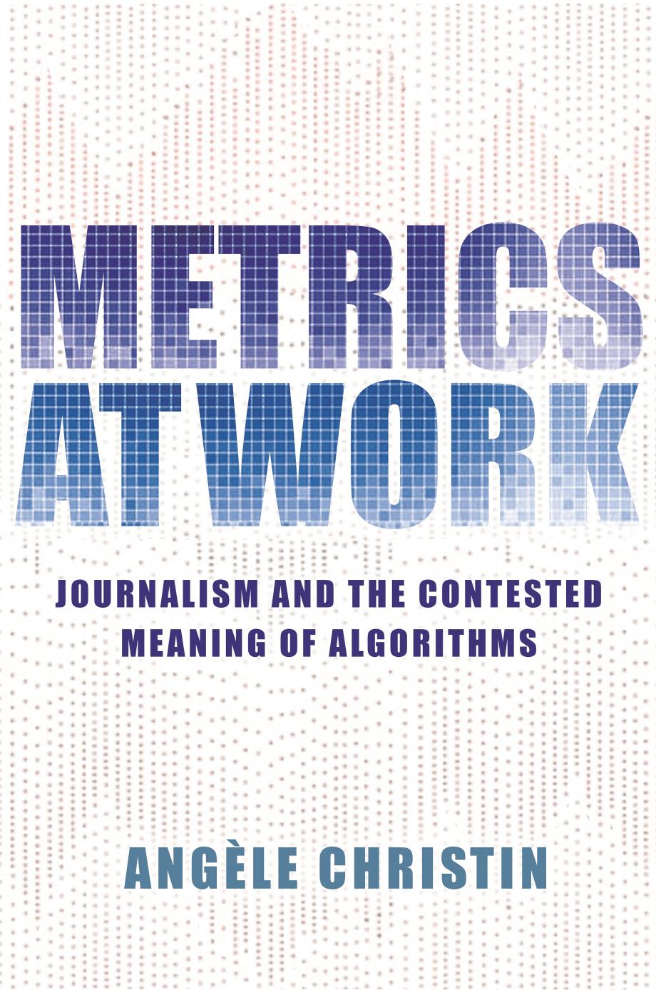 Metrics at Work: Journalism and the Contested Meaning of Algorithms by Angèle Christin