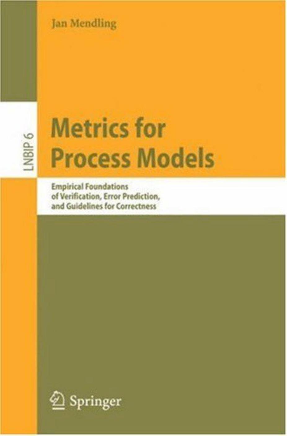 Metrics for Process Models: Empirical Foundations of Verification, Error Prediction, and Guidelines for Correctness (Lecture Notes in Business Information Processing) by Jan Mendling
