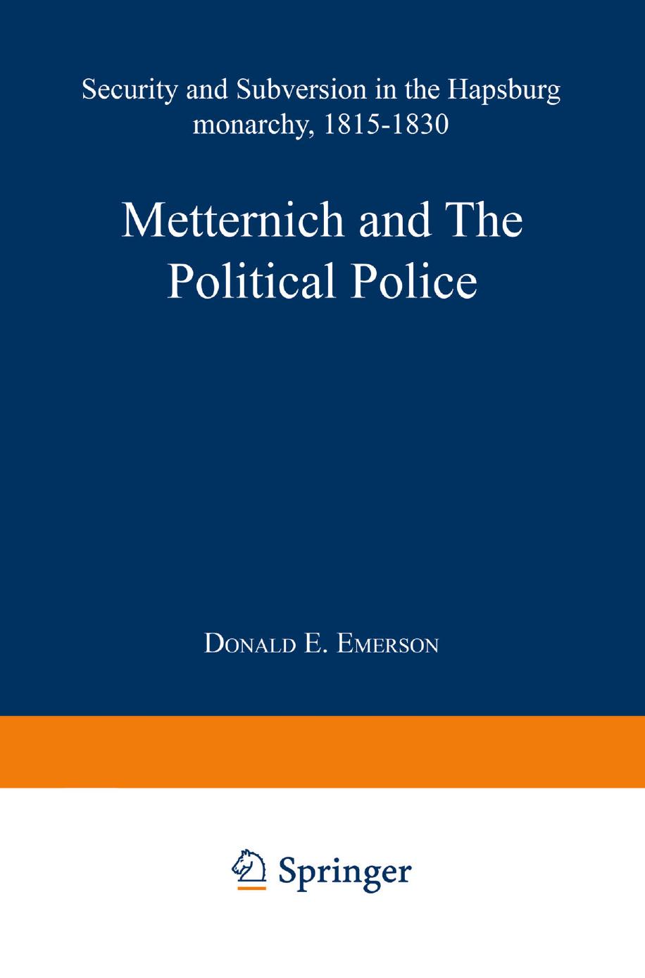 Metternich and the Political Police: Security and Subversion in the Hapsburg Monarchy (1815â1830) by Donald E. Emerson (auth.)