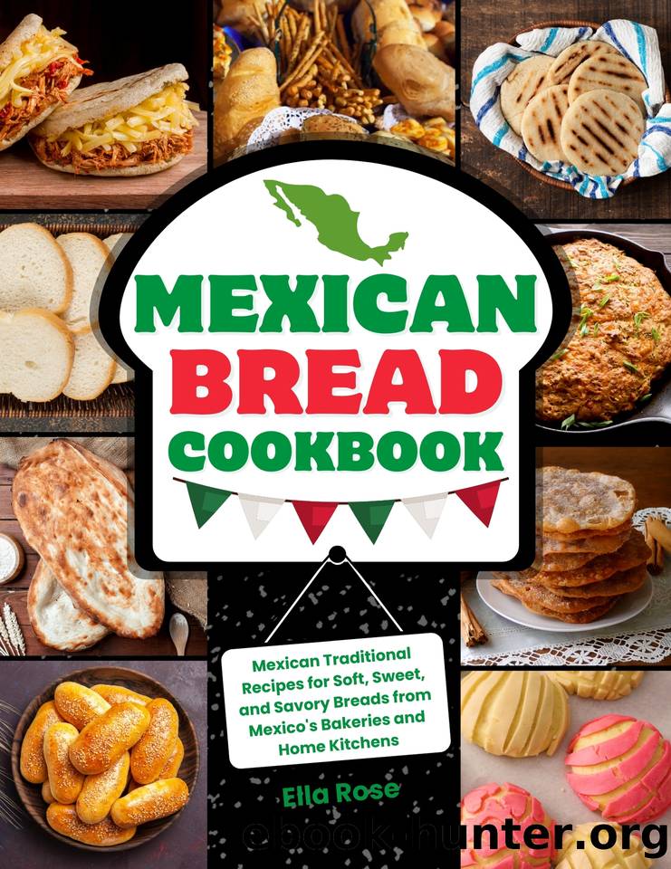 Mexican Bread Cookbook: Traditional Recipes for Soft, Sweet, and Savory Breads from Mexico's Bakeries and Home Kitchens by Rose Ella