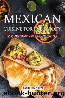 Mexican Cuisine for Everybody: Easy and Delicious Mexican Recipes by Daniel Humphreys