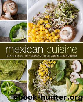 Mexican Cuisine: From Mexico to Your Kitchen Discover Easy Mexican Cooking by BookSumo Press