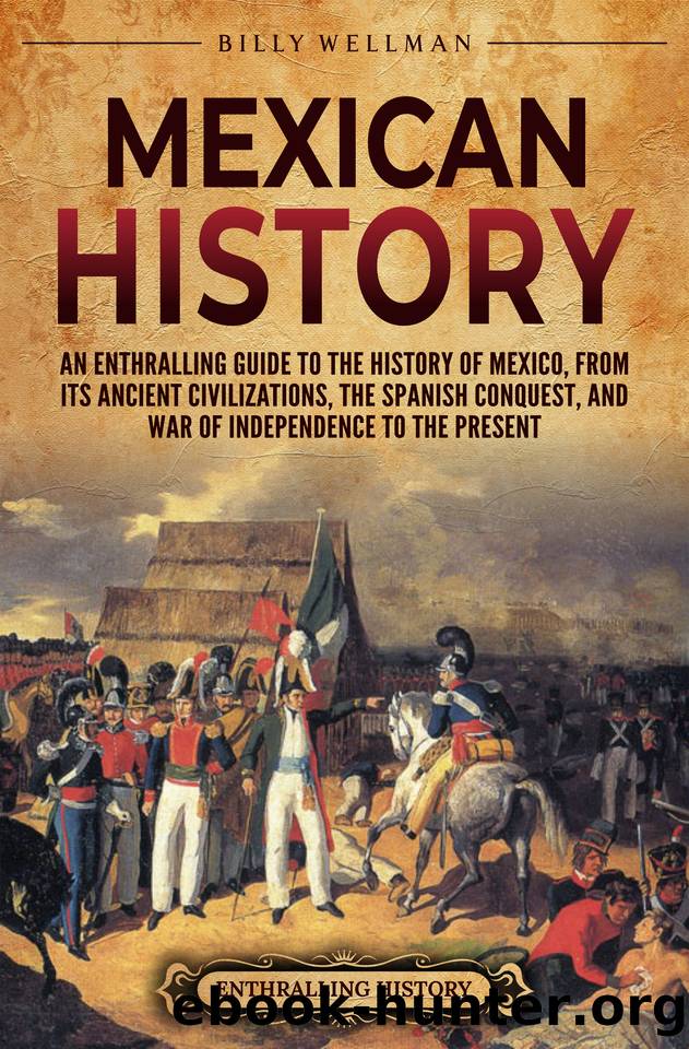 Mexican History: An Enthralling Guide to the History of Mexico, from Its Ancient Civilizations, the Spanish Conquest, and War of Independence to the Present (Mesoamerica) by Wellman Billy
