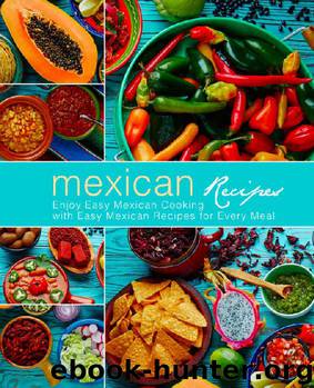 Mexican Recipes: Enjoy Easy Mexican Cooking with Easy Mexican Recipes for Every Meal (3rd Edition) by BookSumo Press