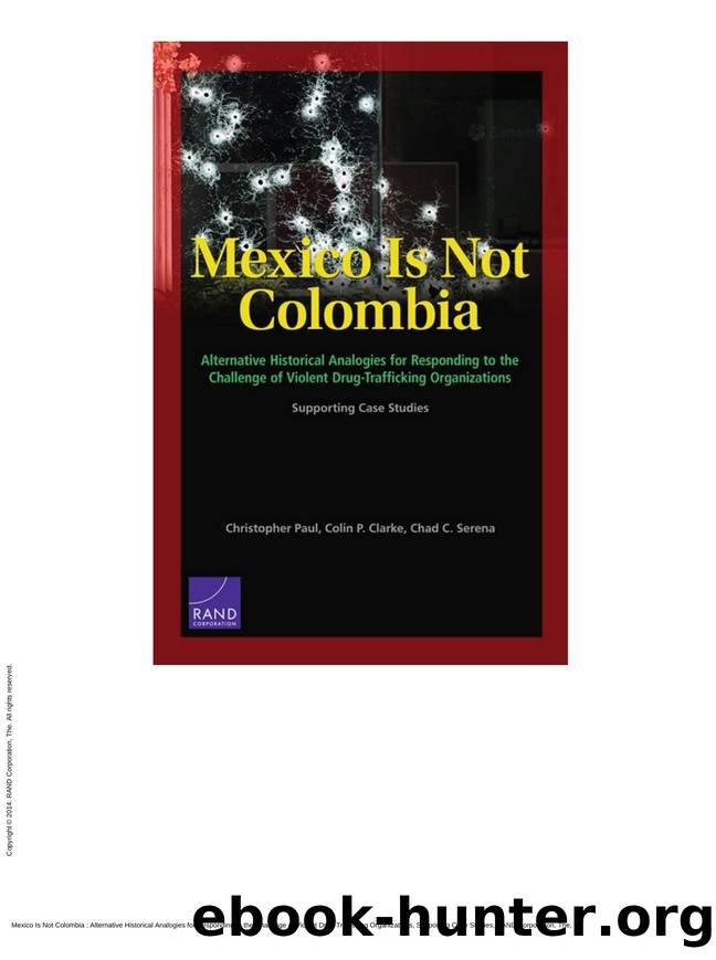 Mexico Is Not Colombia : Alternative Historical Analogies for Responding to the Challenge of Violent Drug-Trafficking Organizations, Supporting Case Studies by Christopher Paul; Colin P. Clarke; Chad C. Serena