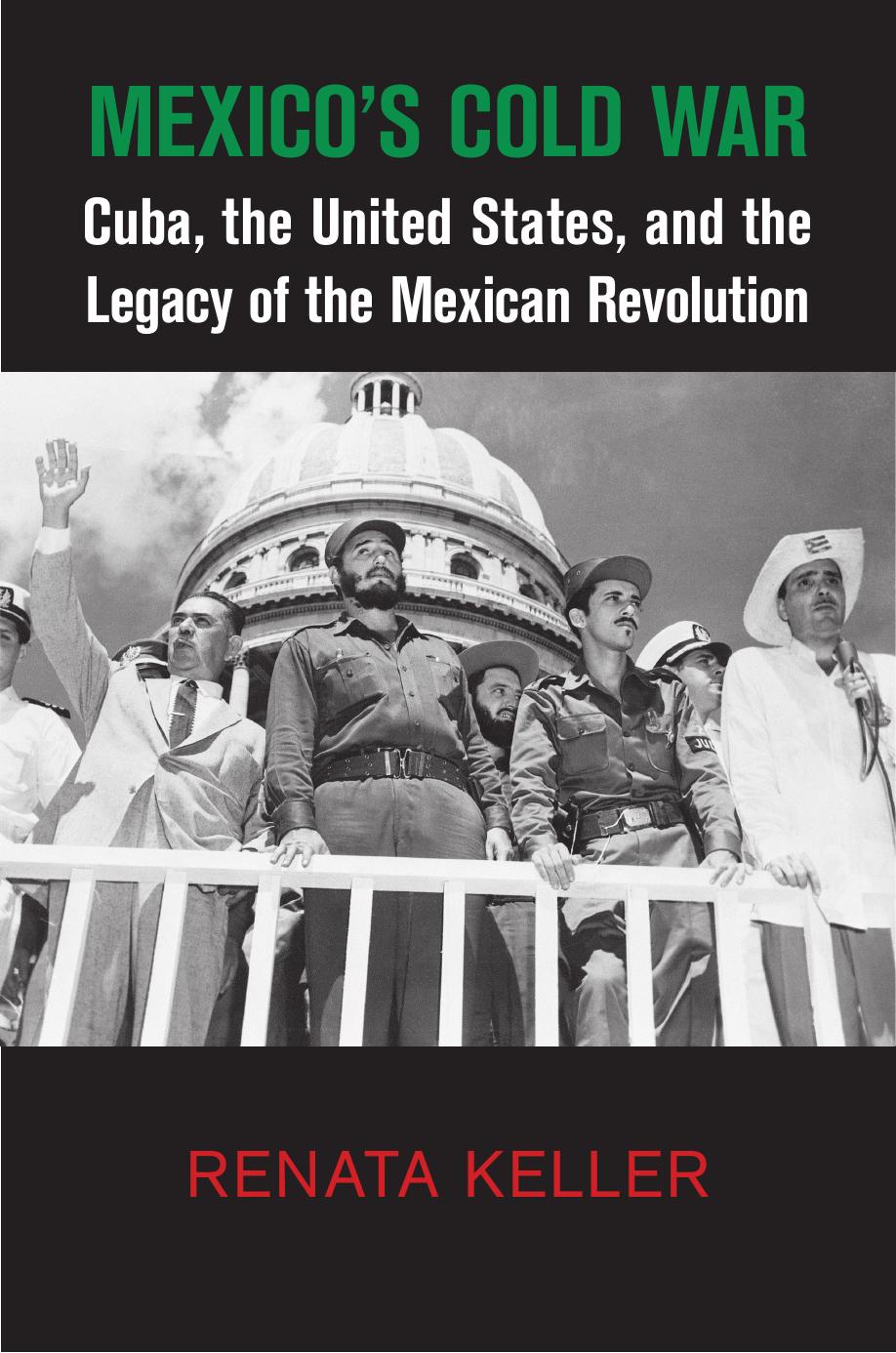 Mexicoâs Cold War: Cuba, The United States, And The Legacy Of The Mexican Revolution by Renata Keller
